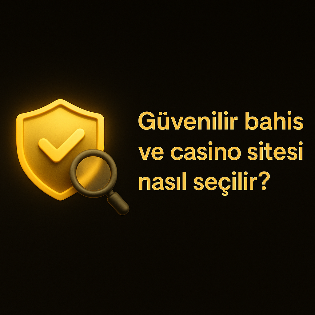 Güvenilir Bahis ve Casino Sitesi Nasıl Seçilir ? 2025 Kontrol Listesi